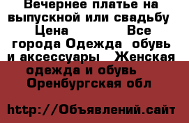 Вечернее платье на выпускной или свадьбу › Цена ­ 10 000 - Все города Одежда, обувь и аксессуары » Женская одежда и обувь   . Оренбургская обл.